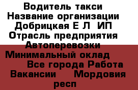 Водитель такси › Название организации ­ Добрицкая Е.Л, ИП › Отрасль предприятия ­ Автоперевозки › Минимальный оклад ­ 40 000 - Все города Работа » Вакансии   . Мордовия респ.